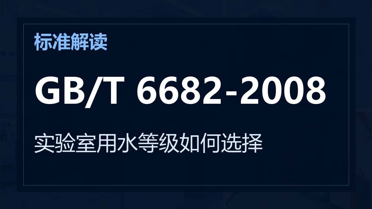 GB/T 6682-2008《分析实验室用水规格和试验方法》解读：实验室用水等级如何选择