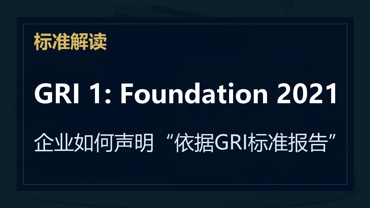 GRI 1: Foundation 2021解读：企业如何声明“依据GRI标准报告”