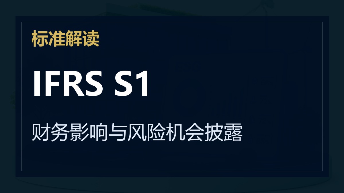 IFRS S1《可持续相关财务信息披露一般要求》解读：财务影响与风险机会披露