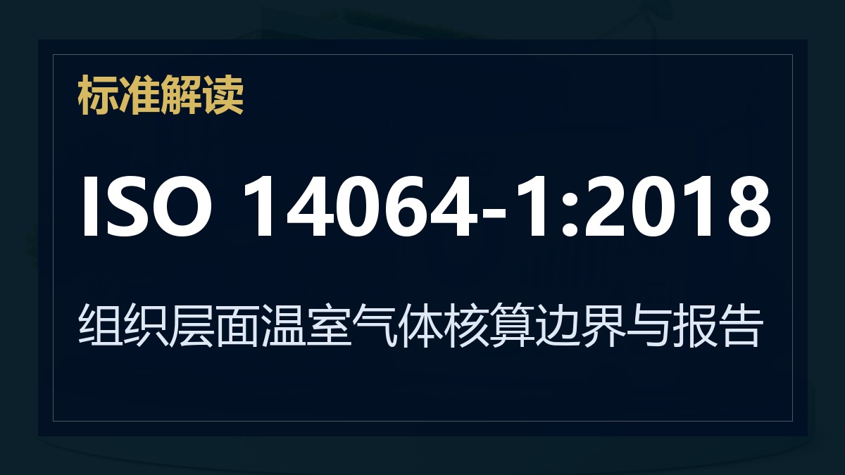 ISO 14064-1:2018解读：组织层面温室气体核算边界与报告