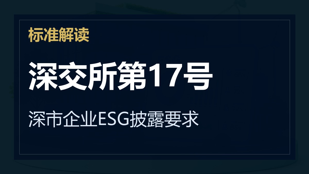 《深圳证券交易所上市公司自律监管指引第17号——可持续发展报告（试行）》解读：深市企业ESG披露要求